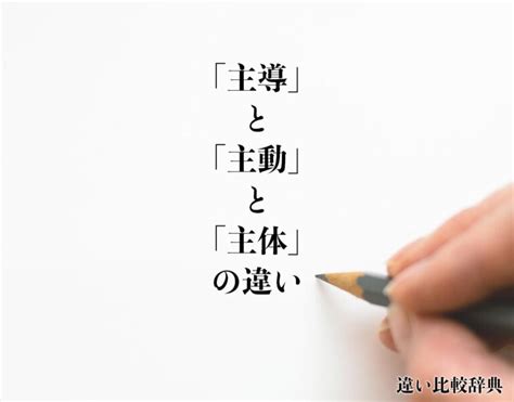 主動|「主導」と「主動」と「主体」の違いとは？分かりや。